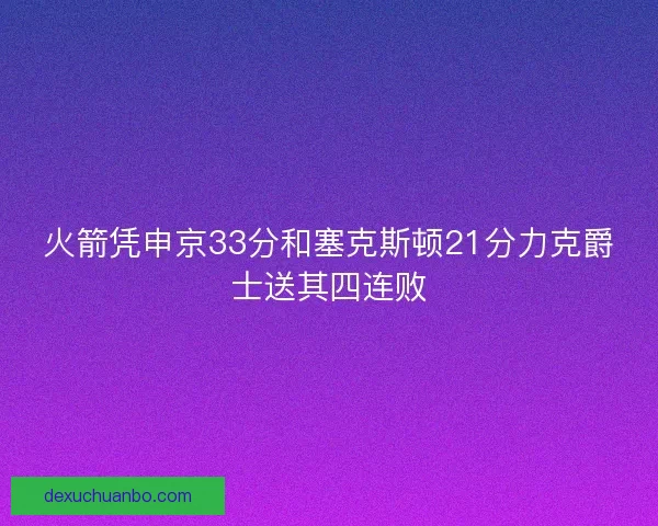 火箭凭申京33分和塞克斯顿21分力克爵士送其四连败