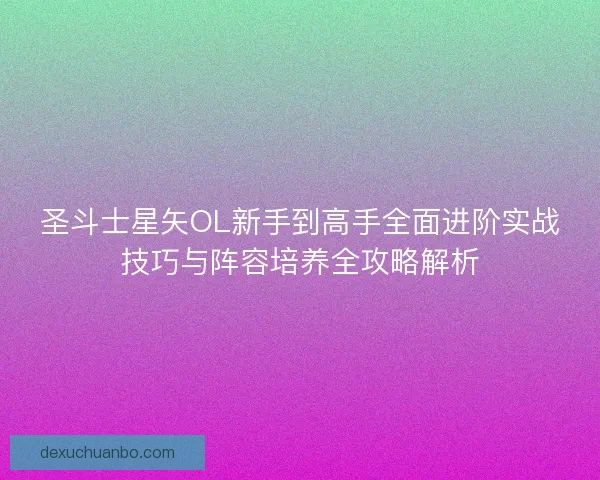 圣斗士星矢OL新手到高手全面进阶实战技巧与阵容培养全攻略解析