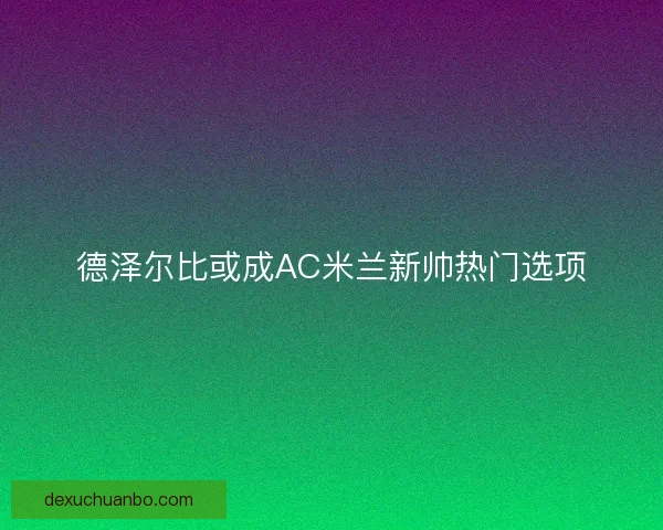 德泽尔比或成AC米兰新帅热门选项